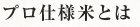 プロ仕様米とは