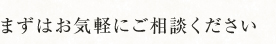 まずはお気軽にご相談ください